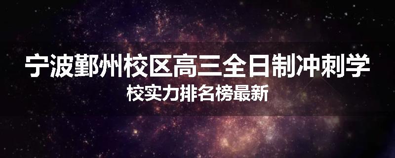 宁波鄞州校区高三全日制冲刺学校实力排名榜最新