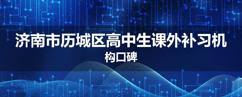 济南市历城区高中生课外补习机构口碑