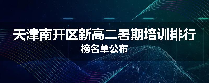天津南开区新高二暑期培训排行榜名单公布