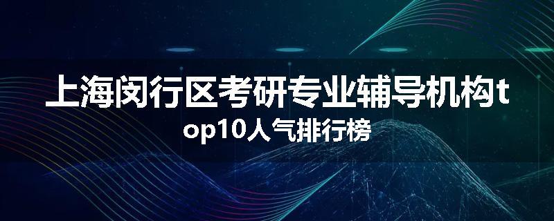 上海闵行区考研专业辅导机构top10人气排行榜