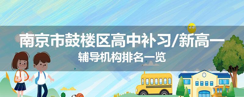 南京市鼓楼区高中补习/新高一辅导机构排名一览