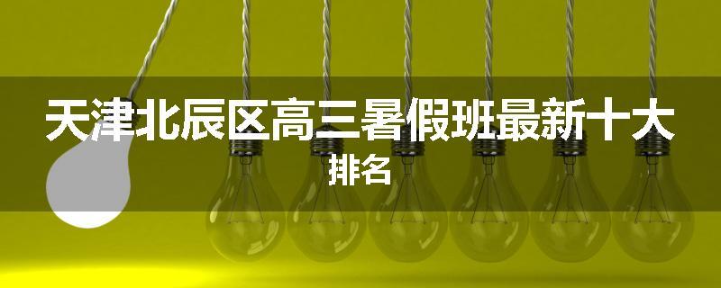 天津北辰区高三暑假班最新十大排名