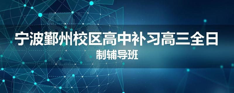 宁波鄞州校区高中补习高三全日制辅导班