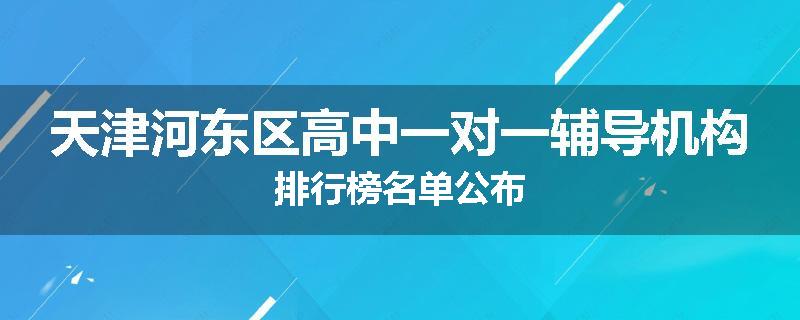 天津河东区高中一对一辅导机构排行榜名单公布