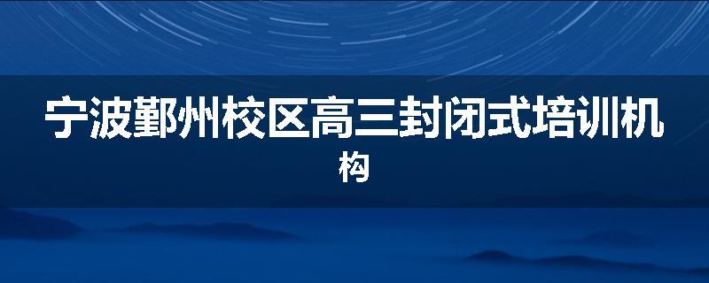 宁波鄞州校区高三封闭式培训机构