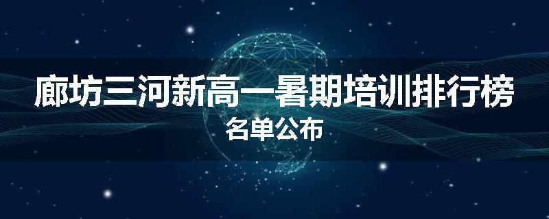 廊坊三河新高一暑期培训排行榜名单公布