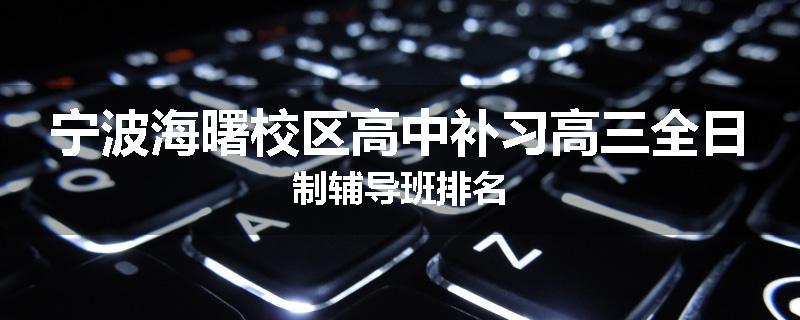 宁波海曙校区高中补习高三全日制辅导班排名