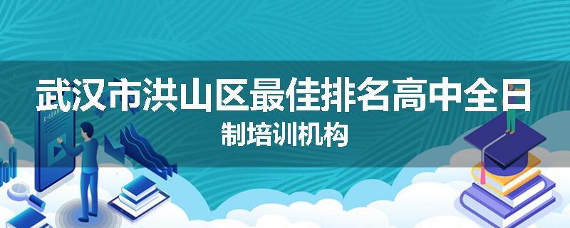 武汉市洪山区最佳排名高中全日制培训机构