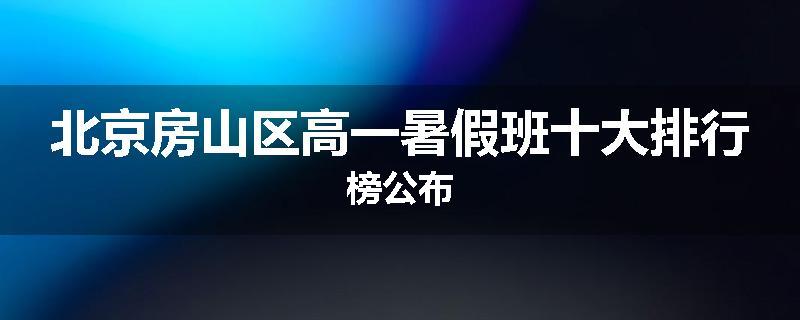 北京房山区高一暑假班十大排行榜公布