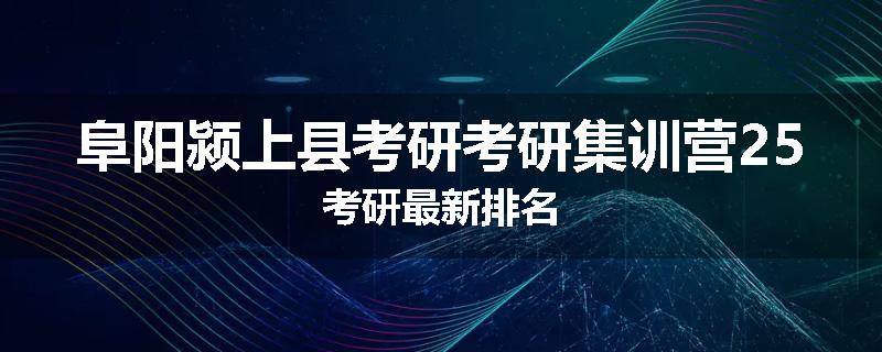 阜阳颍上县考研考研集训营25考研最新排名