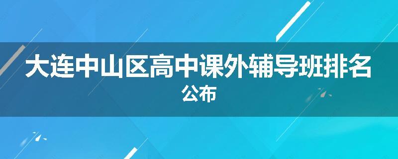 大连中山区高中课外辅导班排名公布