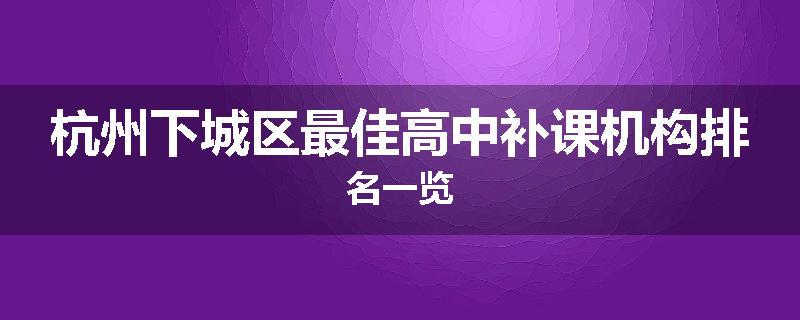 杭州下城区最佳高中补课机构排名一览
