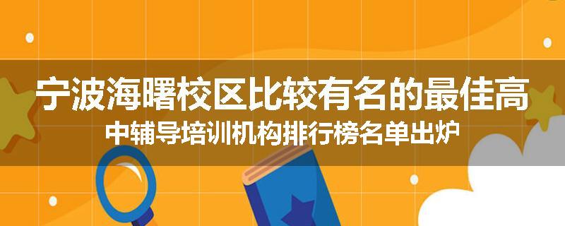 宁波海曙校区比较有名的最佳高中辅导培训机构排行榜名单出炉