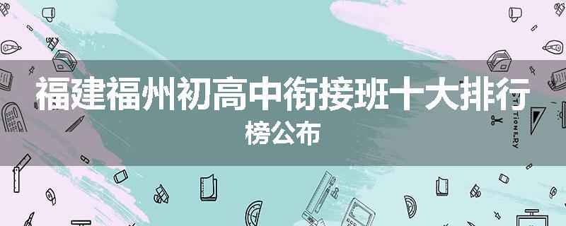福建福州初高中衔接班十大排行榜公布