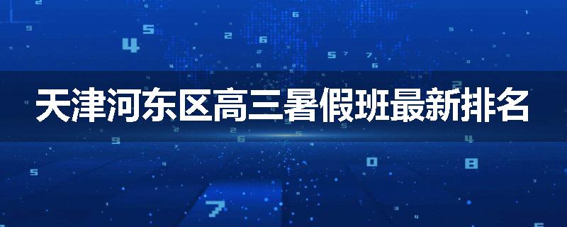 天津河东区高三暑假班最新排名