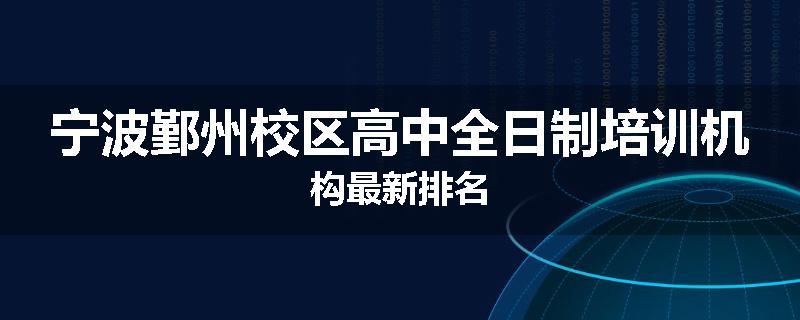宁波鄞州校区高中全日制培训机构最新排名