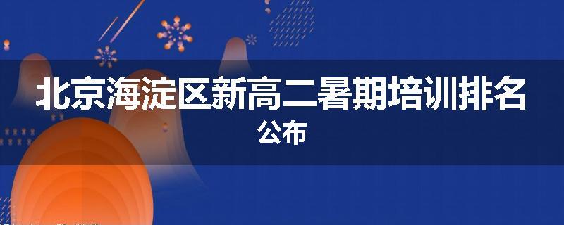 北京海淀区新高二暑期培训排名公布