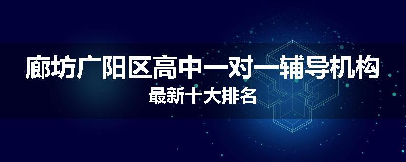 廊坊广阳区高中一对一辅导机构最新十大排名