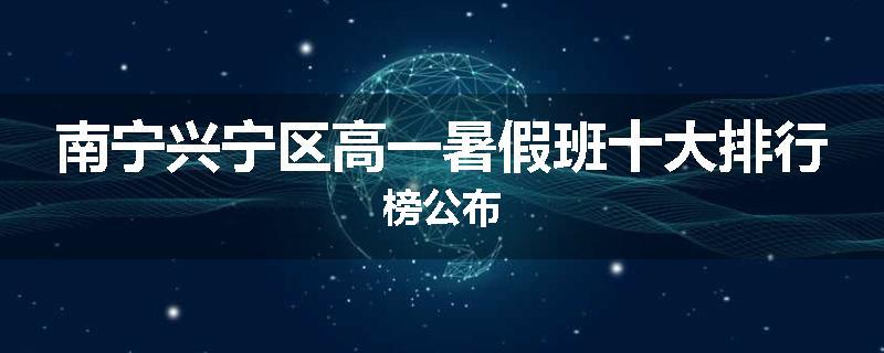 南宁兴宁区高一暑假班十大排行榜公布