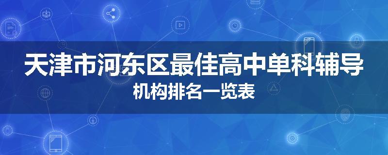 天津市河东区最佳高中单科辅导机构排名一览表