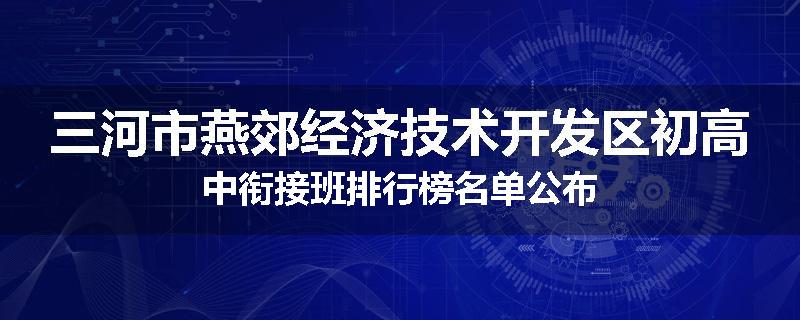 三河市燕郊经济技术开发区初高中衔接班排行榜名单公布