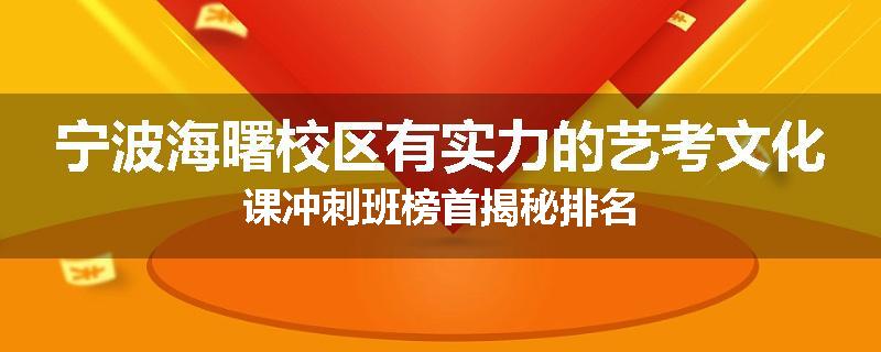 宁波海曙校区有实力的艺考文化课冲刺班榜首揭秘排名