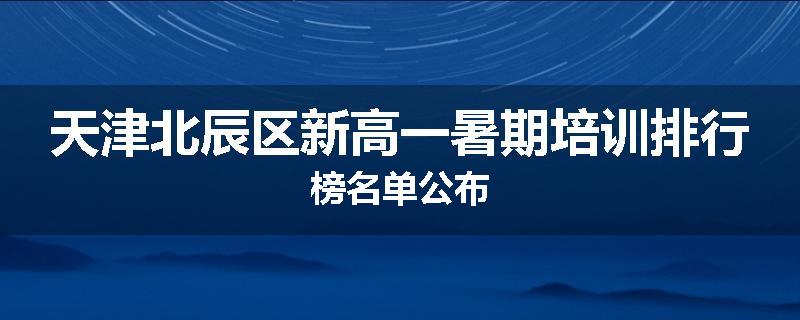 天津北辰区新高一暑期培训排行榜名单公布