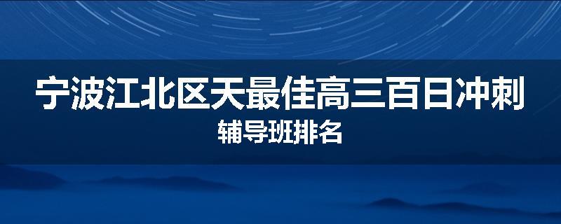 宁波江北区天最佳高三百日冲刺辅导班排名