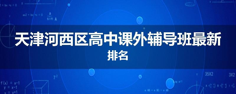 天津河西区高中课外辅导班最新排名