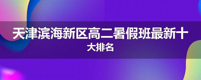 天津滨海新区高二暑假班最新十大排名