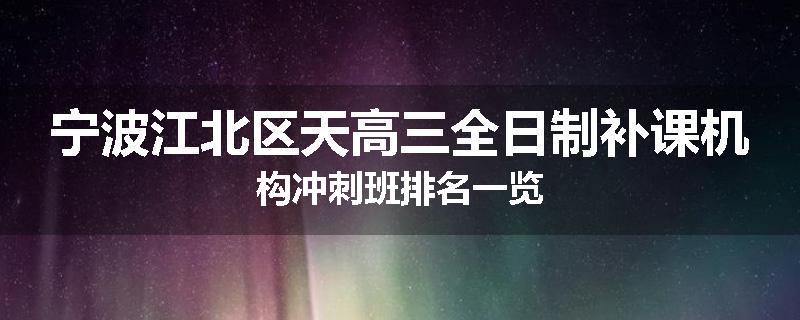 宁波江北区天高三全日制补课机构冲刺班排名一览
