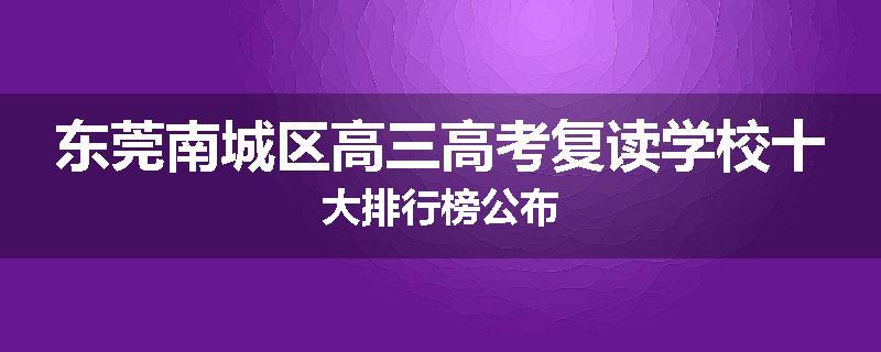 东莞南城区高三高考复读学校十大排行榜公布