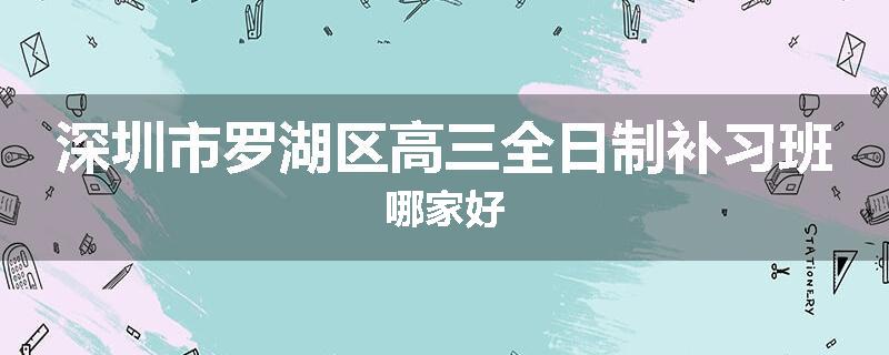 深圳市罗湖区高三全日制补习班哪家好