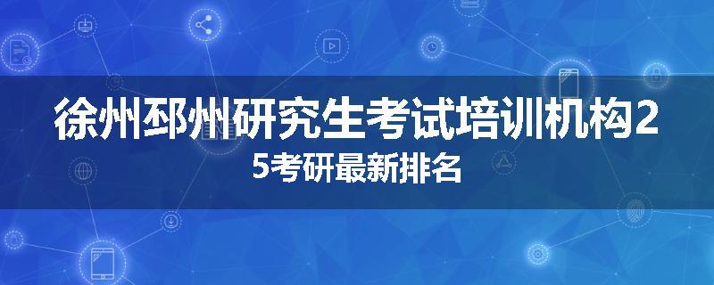 徐州邳州研究生考试培训机构25考研最新排名