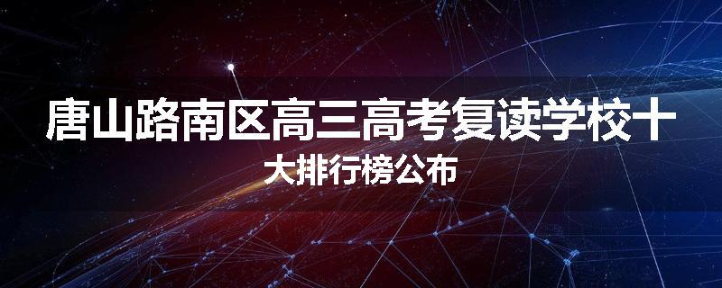 唐山路南区高三高考复读学校十大排行榜公布