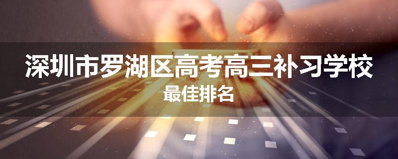 深圳市罗湖区高考高三补习学校最佳排名