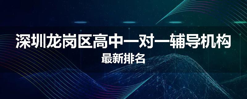 深圳龙岗区高中一对一辅导机构最新排名