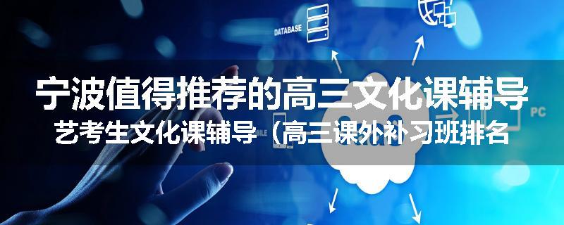 宁波值得推荐的高三文化课辅导艺考生文化课辅导（高三课外补习班排名已更新）