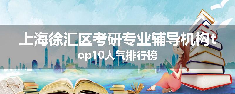 上海徐汇区考研专业辅导机构top10人气排行榜