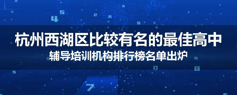 杭州西湖区比较有名的最佳高中辅导培训机构排行榜名单出炉