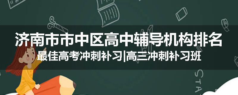 济南市市中区高中辅导机构排名最佳高考冲刺补习|高三冲刺补习班