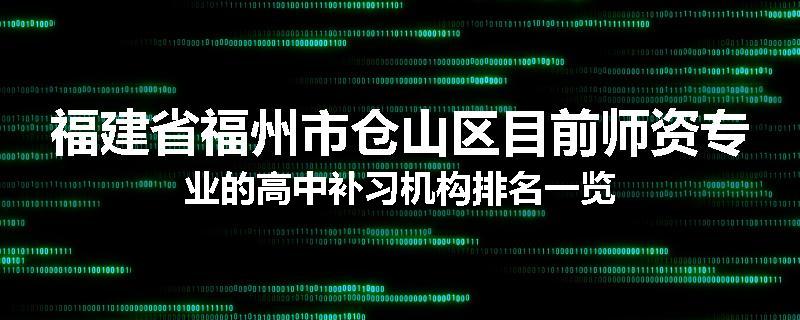福建省福州市仓山区目前师资专业的高中补习机构排名一览