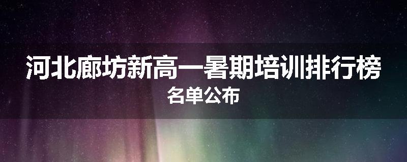 河北廊坊新高一暑期培训排行榜名单公布