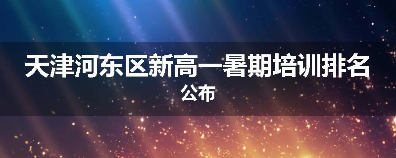 天津河东区新高一暑期培训排名公布