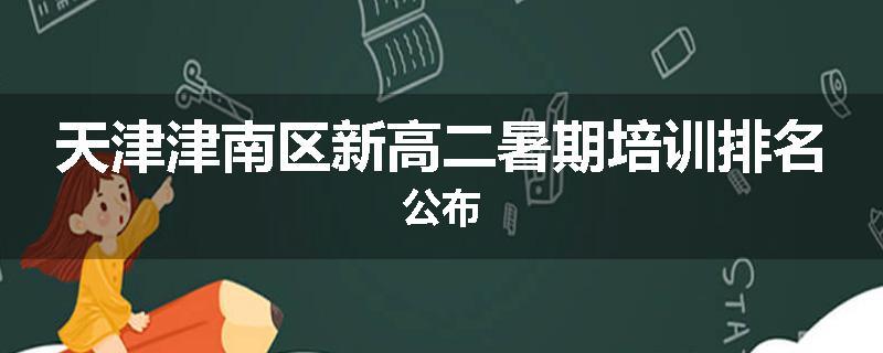 天津津南区新高二暑期培训排名公布