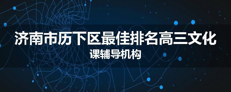 济南市历下区最佳排名高三文化课辅导机构