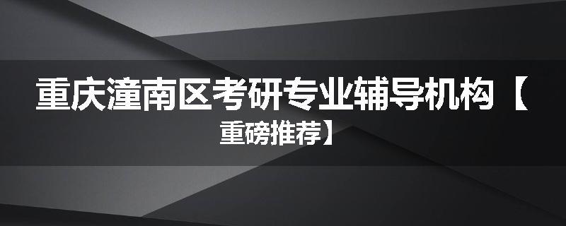 重庆潼南区考研专业辅导机构【重磅推荐】