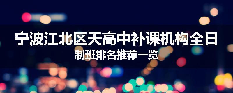 宁波江北区天高中补课机构全日制班排名推荐一览