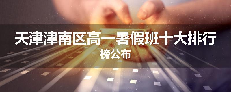 天津津南区高一暑假班十大排行榜公布