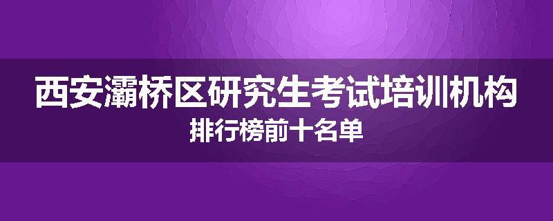 西安灞桥区研究生考试培训机构排行榜前十名单